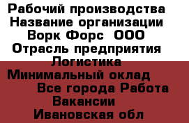 Рабочий производства › Название организации ­ Ворк Форс, ООО › Отрасль предприятия ­ Логистика › Минимальный оклад ­ 25 000 - Все города Работа » Вакансии   . Ивановская обл.